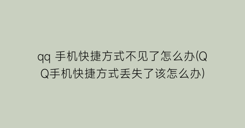 “qq手机快捷方式不见了怎么办(QQ手机快捷方式丢失了该怎么办)